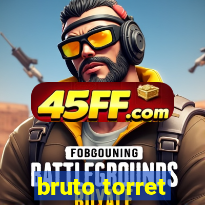 bruto torret